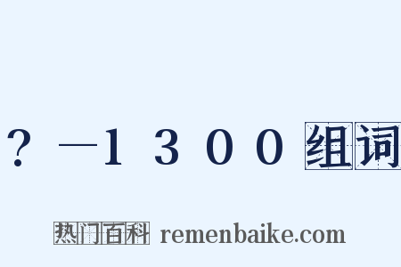 ?—1300组词是什么意思的图片